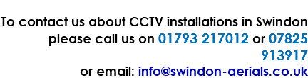  To contact us about CCTV installations in Swindon please call us on 01793 217012 or 07825 913917 or email: info@swindon-aerials.co.uk