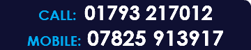 CALL: 01793 217012 MOBILE: 07825 913917