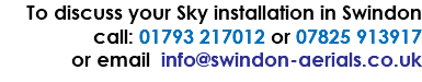 To discuss your Sky installation in Swindon call: 01793 217012 or 07825 913917 or email info@swindon-aerials.co.uk